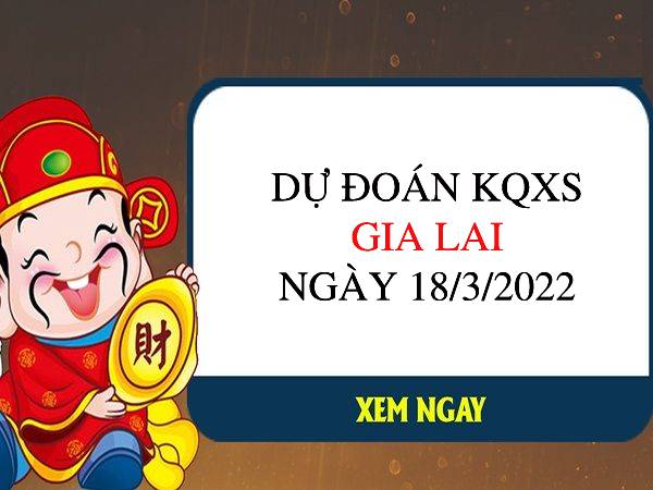 Dự đoán XSGL ngày 18/3/2022 chốt giải đặc biệt thứ 6