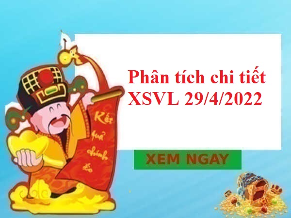 Phân tích chi tiết XSVL 29/4/2022 hôm nay