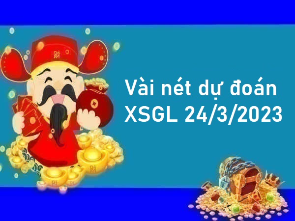 Vài nét dự đoán XSGL 24/3/2023 hôm nay