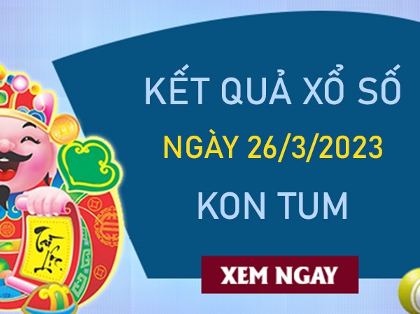 Dự đoán XSKT 26/3/2023 chốt đặc biệt Kon Tum chủ nhật