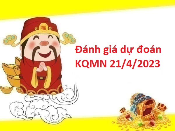 Đánh giá dự đoán KQMN 21/4/2023 hôm nay