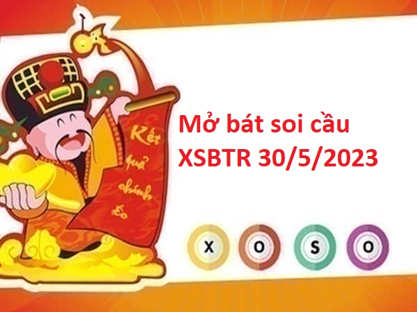 Mở bát thống kê XSBTR 30/5/2023 hôm nay