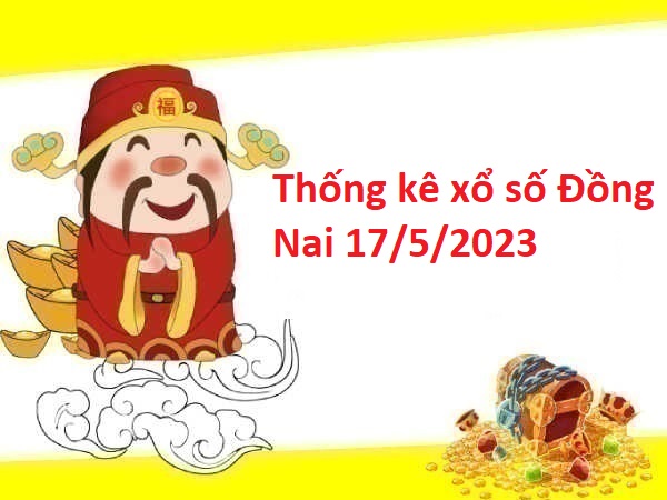 Thống kê xổ số Đồng Nai 17/5/2023 hôm nay