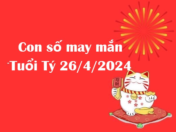 Dự đoán con số may mắn tuổi Tý hôm nay 26/4/2024