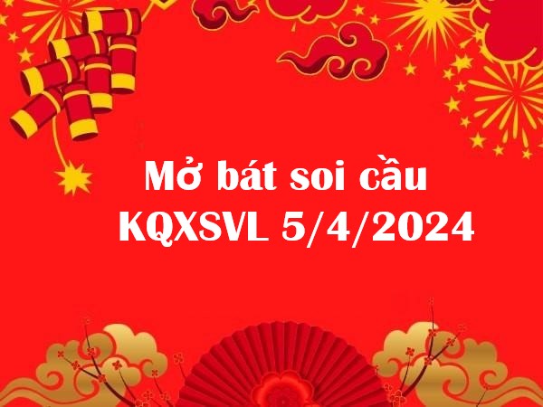 Mở bát thống kê KQXSVL 5/4/2024 hôm nay