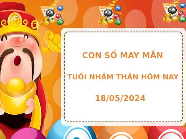 Con số may mắn người tuổi Nhâm Thân 18/5/2024 hôm nay