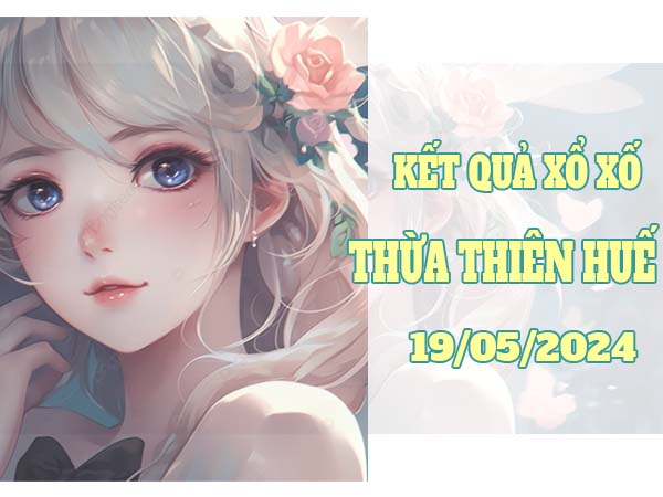 Dự đoán kết quả xổ số Thừa Thiên Huế ngày 19/5/2024