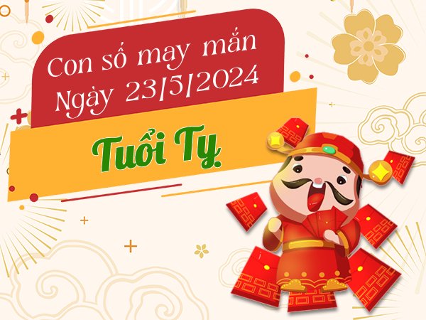 Con số may mắn tuổi Tỵ hôm nay ngày 23/5/2024