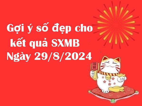 Gợi ý số đẹp cho kết quả SXMB ngày 29/8/2024 thứ 5