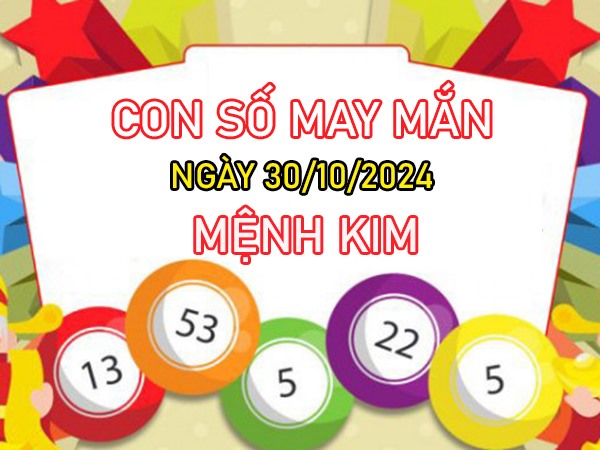 Con số may mắn mệnh Kim 30/10/2024 gom lộc nặng tay